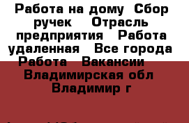 “Работа на дому. Сбор ручек“ › Отрасль предприятия ­ Работа удаленная - Все города Работа » Вакансии   . Владимирская обл.,Владимир г.